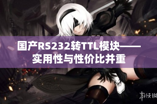 國產(chǎn)RS232轉(zhuǎn)TTL模塊——實用性與性價比并重