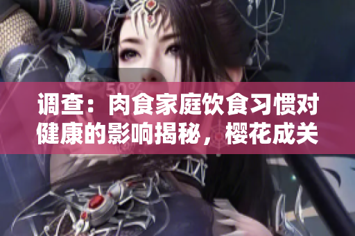 調(diào)查：肉食家庭飲食習(xí)慣對健康的影響揭秘，櫻花成關(guān)鍵因素