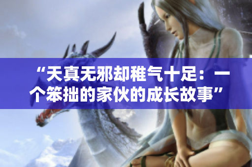 “天真無邪卻稚氣十足：一個笨拙的家伙的成長故事”