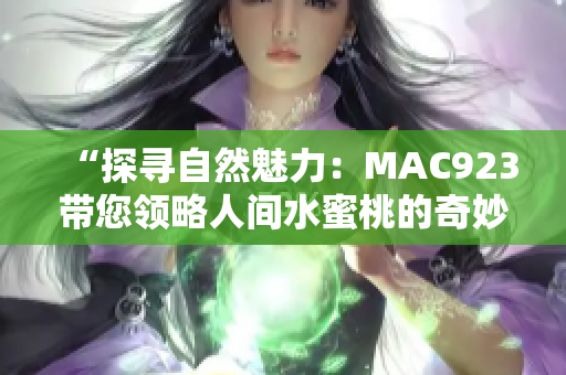 “探尋自然魅力：MAC923帶您領(lǐng)略人間水蜜桃的奇妙之旅”