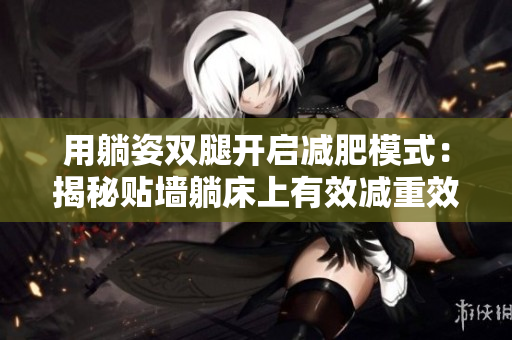 用躺姿雙腿開啟減肥模式：揭秘貼墻躺床上有效減重效果