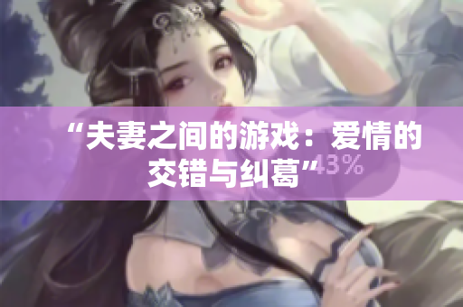 “夫妻之間的游戲：愛情的交錯(cuò)與糾葛”