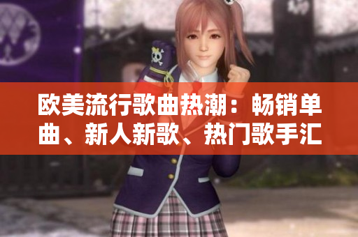 歐美流行歌曲熱潮：暢銷單曲、新人新歌、熱門歌手匯總