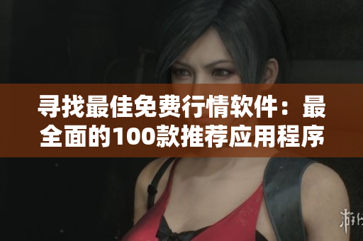 尋找最佳免費(fèi)行情軟件：最全面的100款推薦應(yīng)用程序