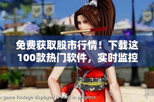 免費(fèi)獲取股市行情！下載這100款熱門軟件，實(shí)時(shí)監(jiān)控市場(chǎng)動(dòng)態(tài)！