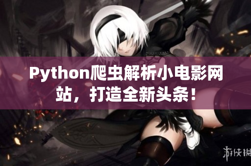 Python爬蟲解析小電影網站，打造全新頭條！