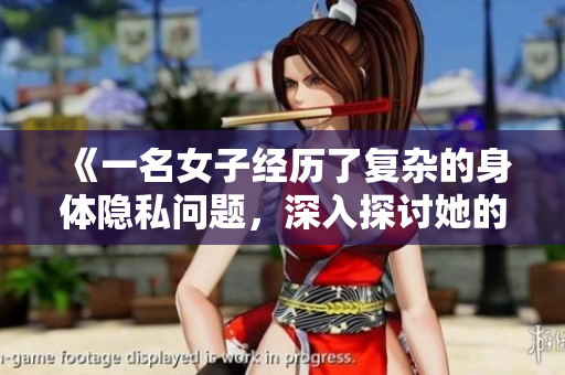 《一名女子經歷了復雜的身體隱私問題，深入探討她的情感與心理創(chuàng)傷》