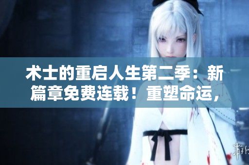 術士的重啟人生第二季：新篇章免費連載！重塑命運，探索無限可能！