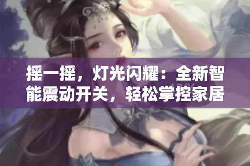 搖一搖，燈光閃耀：全新智能震動(dòng)開關(guān)，輕松掌控家居亮度。