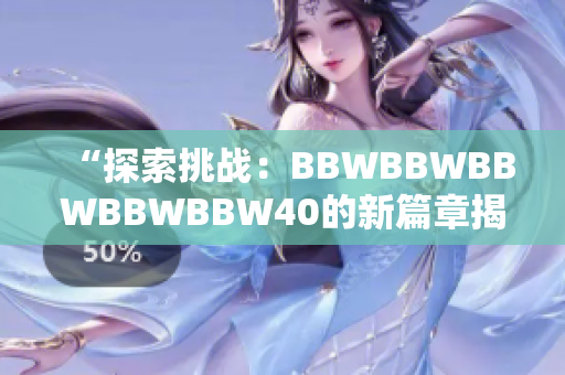 “探索挑戰(zhàn)：BBWBBWBBWBBWBBW40的新篇章揭秘”