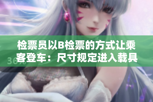 檢票員以B檢票的方式讓乘客登車：尺寸規(guī)定進(jìn)入載具
