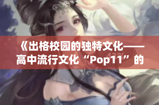 《出格校園的獨(dú)特文化——高中流行文化“Pop11”的發(fā)展與影響》