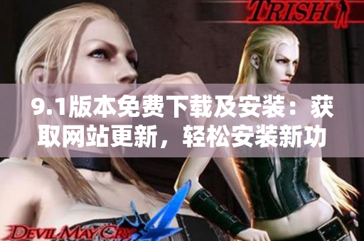 9.1版本免費(fèi)下載及安裝：獲取網(wǎng)站更新，輕松安裝新功能