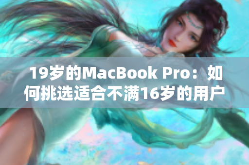 19歲的MacBook Pro：如何挑選適合不滿16歲的用戶的筆記本電腦？