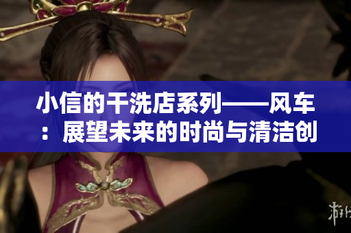 小信的干洗店系列——風(fēng)車：展望未來的時尚與清潔創(chuàng)意