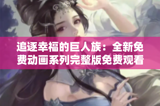 追逐幸福的巨人族：全新免費動畫系列完整版免費觀看