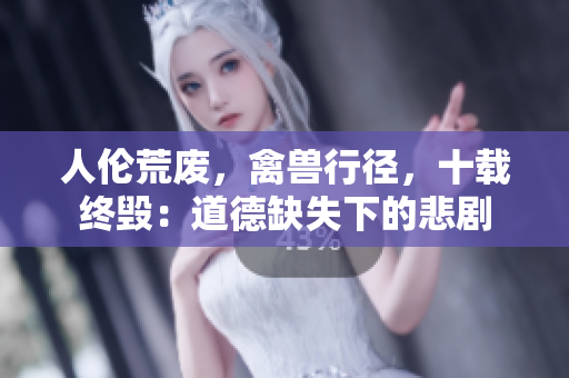 人倫荒廢，禽獸行徑，十載終毀：道德缺失下的悲劇