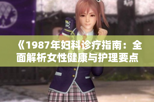 《1987年婦科診療指南：全面解析女性健康與護(hù)理要點(diǎn)》