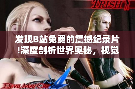 發(fā)現(xiàn)B站免費(fèi)的震撼紀(jì)錄片!深度剖析世界奧秘，視覺與心靈的碰撞！