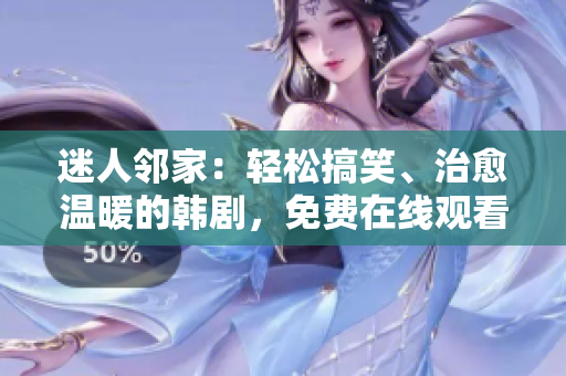 迷人鄰家：輕松搞笑、治愈溫暖的韓劇，免費(fèi)在線觀看！