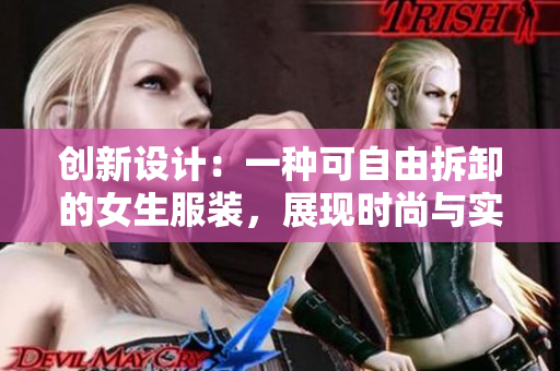 創(chuàng)新設(shè)計：一種可自由拆卸的女生服裝，展現(xiàn)時尚與實用的完美結(jié)合