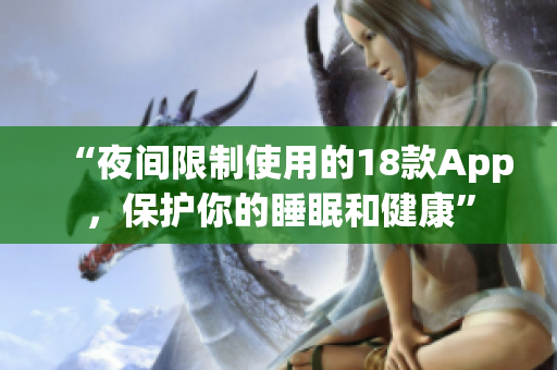 “夜間限制使用的18款A(yù)pp，保護(hù)你的睡眠和健康”