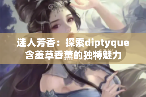 迷人芳香：探索diptyque含羞草香薰的獨(dú)特魅力