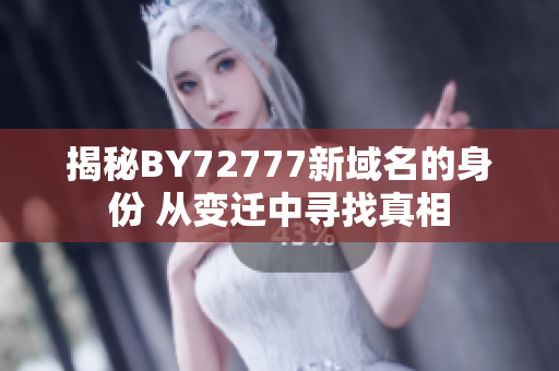 揭秘BY72777新域名的身份 從變遷中尋找真相
