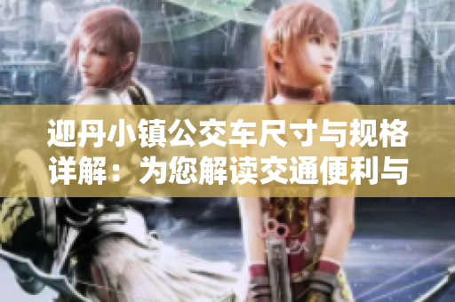 迎丹小鎮(zhèn)公交車尺寸與規(guī)格詳解：為您解讀交通便利與城市發(fā)展