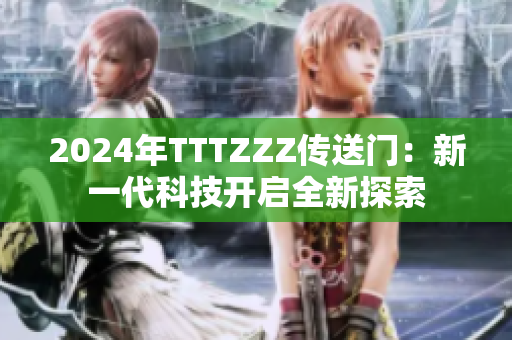 2024年TTTZZZ傳送門(mén)：新一代科技開(kāi)啟全新探索