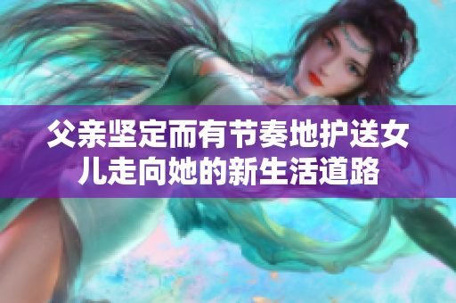 父親堅(jiān)定而有節(jié)奏地護(hù)送女兒走向她的新生活道路