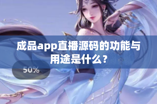 成品app直播源碼的功能與用途是什么？