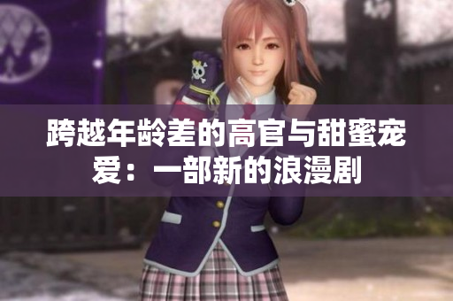 跨越年齡差的高官與甜蜜寵愛(ài)：一部新的浪漫劇
