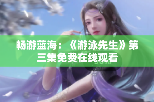 暢游藍海：《游泳先生》第三集免費在線觀看