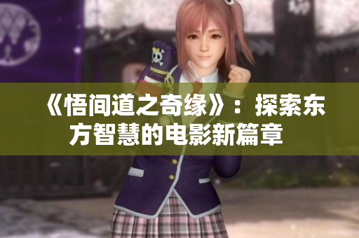 《悟間道之奇緣》：探索東方智慧的電影新篇章 