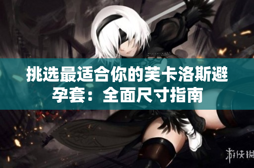 挑選最適合你的芙卡洛斯避孕套：全面尺寸指南