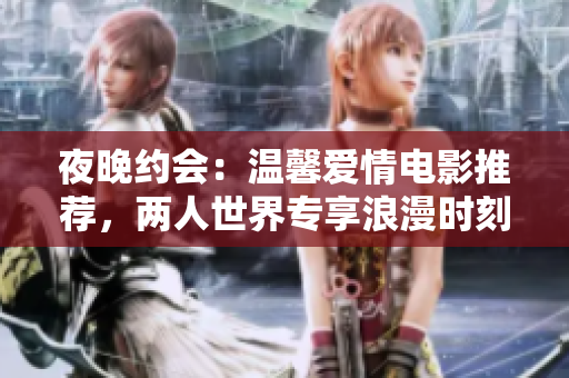 夜晚約會：溫馨愛情電影推薦，兩人世界專享浪漫時(shí)刻