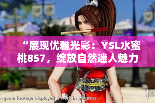 “展現(xiàn)優(yōu)雅光彩：YSL水蜜桃857，綻放自然迷人魅力”