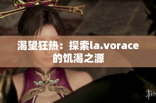 渴望狂熱：探索la.vorace的饑渴之源