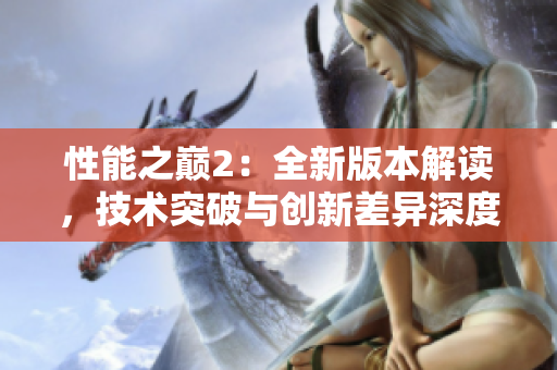 性能之巔2：全新版本解讀，技術(shù)突破與創(chuàng)新差異深度解析