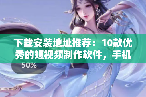 下載安裝地址推薦：10款優(yōu)秀的短視頻制作軟件，手機(jī)APP大集合