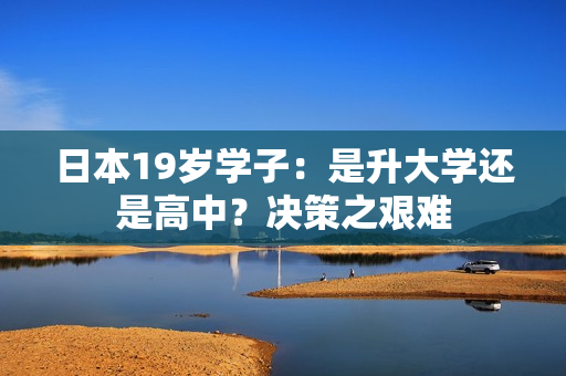 日本19歲學(xué)子：是升大學(xué)還是高中？決策之艱難