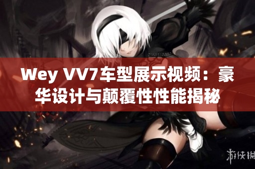Wey VV7車型展示視頻：豪華設(shè)計(jì)與顛覆性性能揭秘