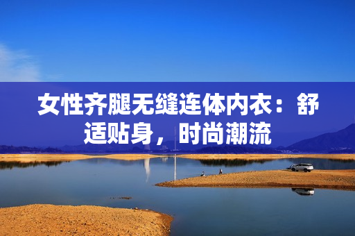 女性齊腿無(wú)縫連體內(nèi)衣：舒適貼身，時(shí)尚潮流