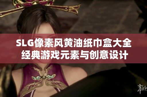 SLG像素風(fēng)黃油紙巾盒大全 經(jīng)典游戲元素與創(chuàng)意設(shè)計(jì)的完美結(jié)合