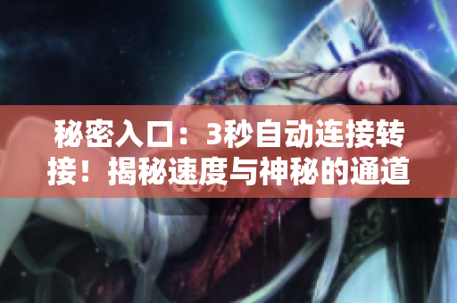 秘密入口：3秒自動(dòng)連接轉(zhuǎn)接！揭秘速度與神秘的通道