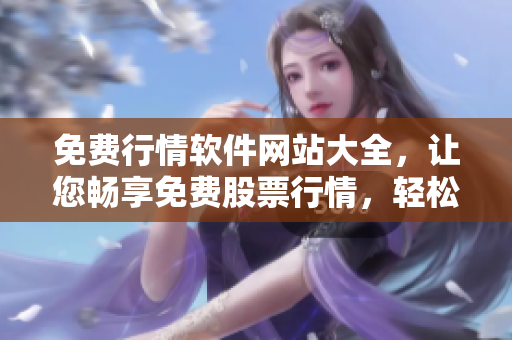 免費(fèi)行情軟件網(wǎng)站大全，讓您暢享免費(fèi)股票行情，輕松下載使用