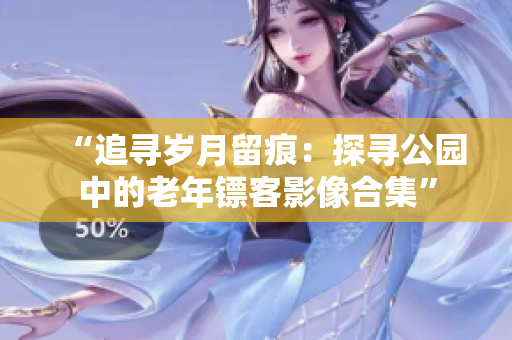 “追尋歲月留痕：探尋公園中的老年鏢客影像合集”