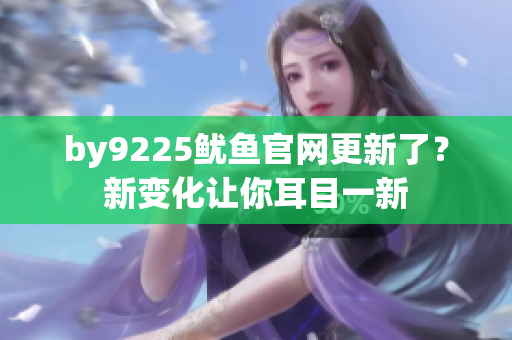 by9225魷魚官網(wǎng)更新了？新變化讓你耳目一新