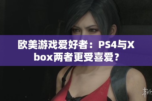 歐美游戲愛好者：PS4與Xbox兩者更受喜愛？